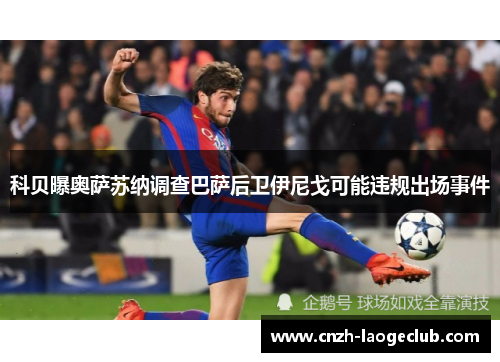 科贝曝奥萨苏纳调查巴萨后卫伊尼戈可能违规出场事件