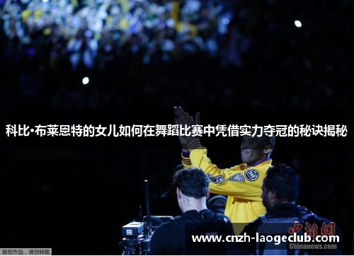 科比·布莱恩特的女儿如何在舞蹈比赛中凭借实力夺冠的秘诀揭秘 科比·布莱恩特的女儿如何在舞蹈比赛中凭借实力夺冠的秘诀揭秘