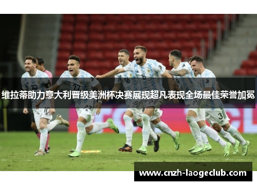 维拉蒂助力意大利晋级美洲杯决赛展现超凡表现全场最佳荣誉加冕 维拉蒂助力意大利晋级美洲杯决赛展现超凡表现全场最佳荣誉加冕