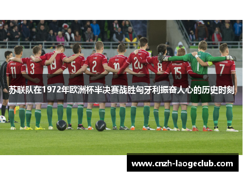 苏联队在1972年欧洲杯半决赛战胜匈牙利振奋人心的历史时刻