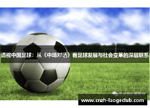 透视中国足球:从《中场对话》看足球发展与社会变革的深层联系 透视中国足球:从《中场对话》看足球发展与社会变革的深层联系