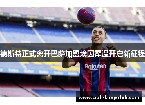 德斯特正式离开巴萨加盟埃因霍温开启新征程 德斯特正式离开巴萨加盟埃因霍温开启新征程